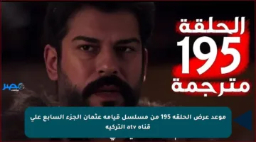 موعد عرض الحلقة 195 من مسلسل قيامة عثمان الجزء السابع على قناة atv التركية